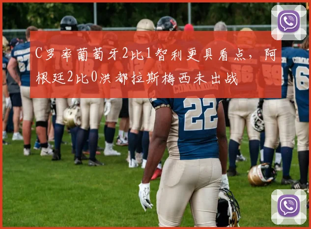 C罗率葡萄牙2比1智利更具看点,阿根廷2比0洪都拉斯梅西未出战