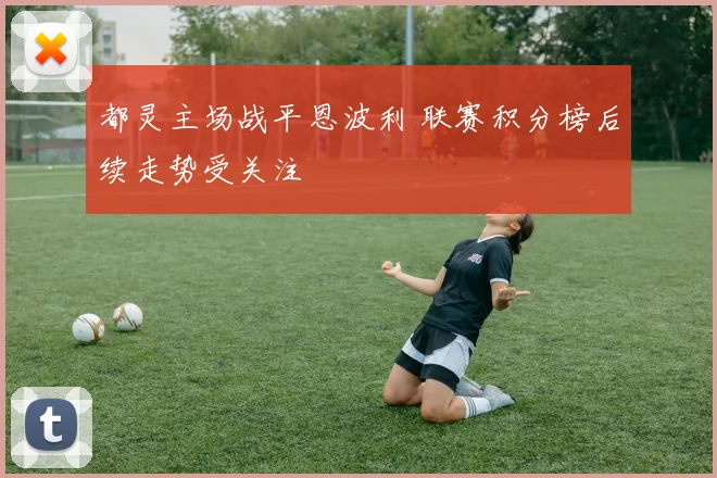 都灵主场战平恩波利 联赛积分榜后续走势受关注