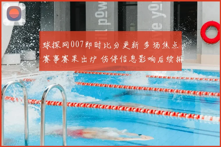 球探网007即时比分更新 多场焦点赛事赛果出炉 伤停信息影响后续排阵