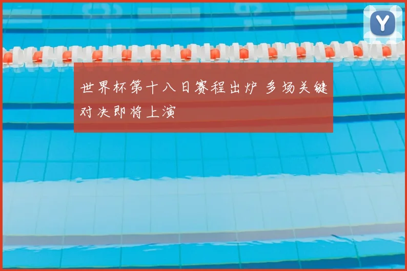 世界杯第十八日赛程出炉 多场关键对决即将上演