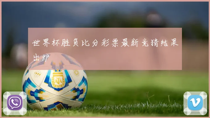 世界杯胜负比分彩票最新竞猜结果出炉