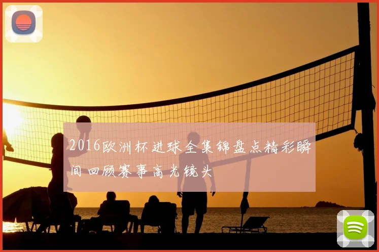 2016欧洲杯进球全集锦盘点精彩瞬间回顾赛事高光镜头