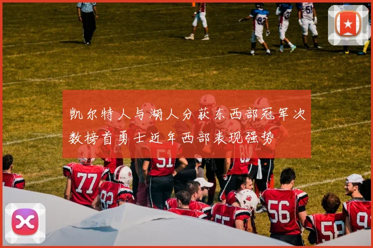 凯尔特人与湖人分获东西部冠军次数榜首勇士近年西部表现强势