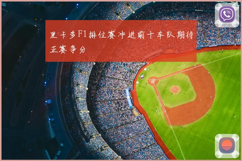 里卡多F1排位赛冲进前十车队期待正赛争分