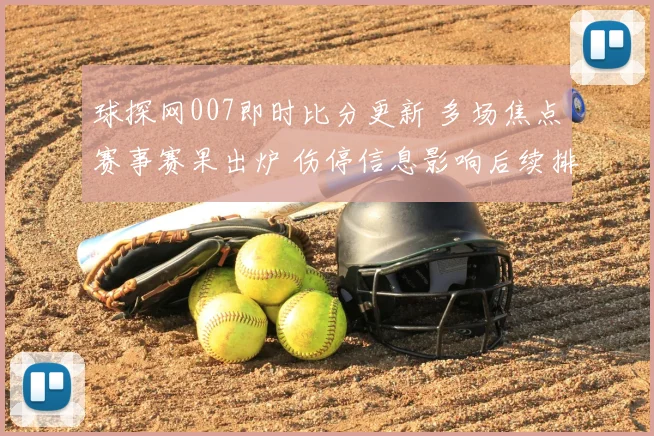 球探网007即时比分更新 多场焦点赛事赛果出炉 伤停信息影响后续排阵