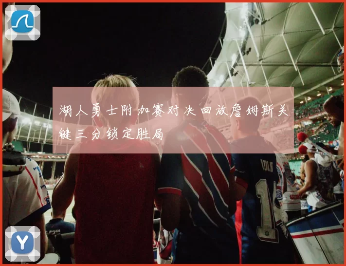 湖人勇士附加赛对决回放詹姆斯关键三分锁定胜局