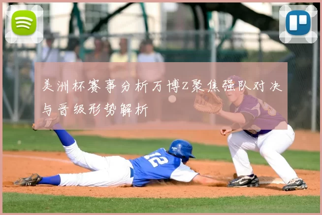 美洲杯赛事分析万博z聚焦强队对决与晋级形势解析