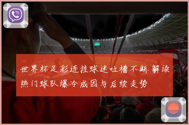 世界杯足彩连挂球迷吐槽不断 解读热门球队爆冷成因与后续走势