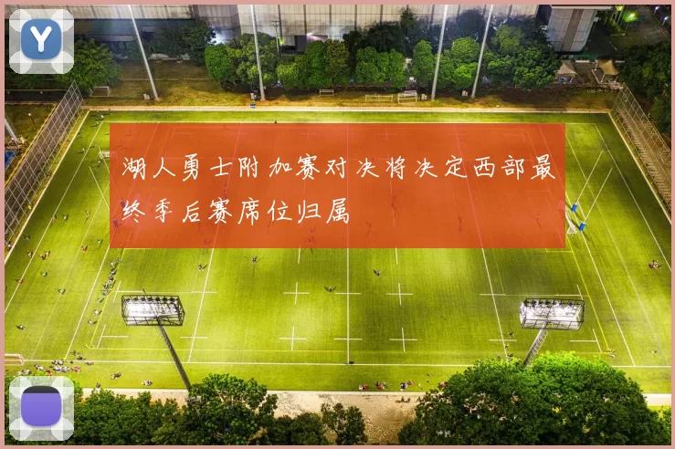 湖人勇士附加赛对决将决定西部最终季后赛席位归属