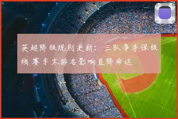 英超降级规则更新：三队争夺保级线 赛季末排名影响直降命运