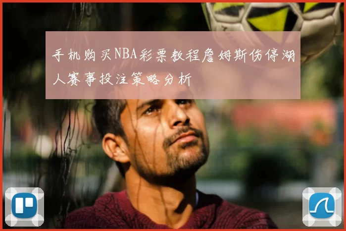 手机购买NBA彩票教程詹姆斯伤停湖人赛事投注策略分析