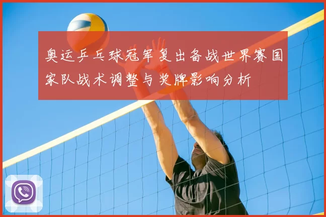 奥运乒乓球冠军复出备战世界赛国家队战术调整与奖牌影响分析