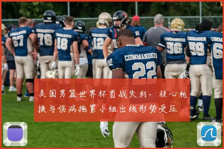 美国男篮世界杯首战失利，核心轮换与伤病拖累小组出线形势受压