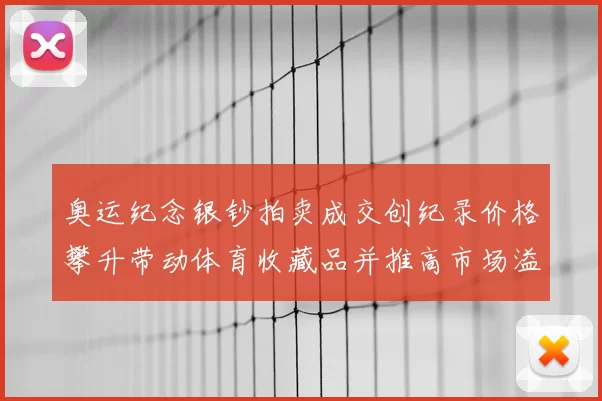 奥运纪念银钞拍卖成交创纪录价格攀升带动体育收藏品并推高市场溢价
