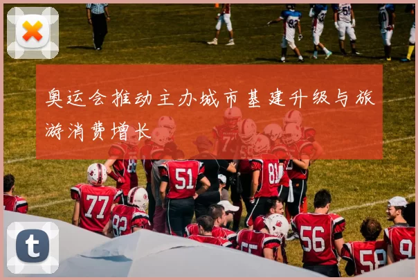 奥运会推动主办城市基建升级与旅游消费增长