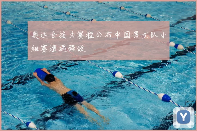 奥运会接力赛程公布中国男女队小组赛遭遇强敌