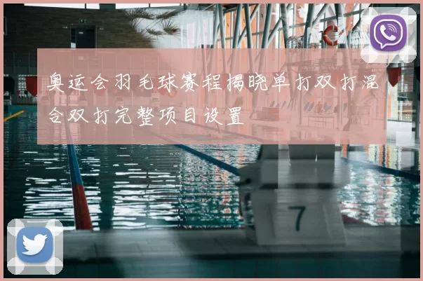 奥运会羽毛球赛程揭晓单打双打混合双打完整项目设置