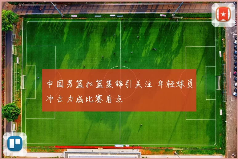 中国男篮扣篮集锦引关注 年轻球员冲击力成比赛看点