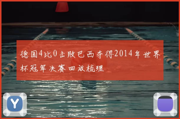 德国4比0击败巴西夺得2014年世界杯冠军决赛回放梳理
