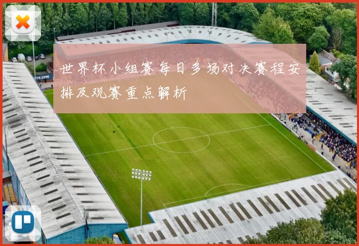 世界杯小组赛每日多场对决赛程安排及观赛重点解析