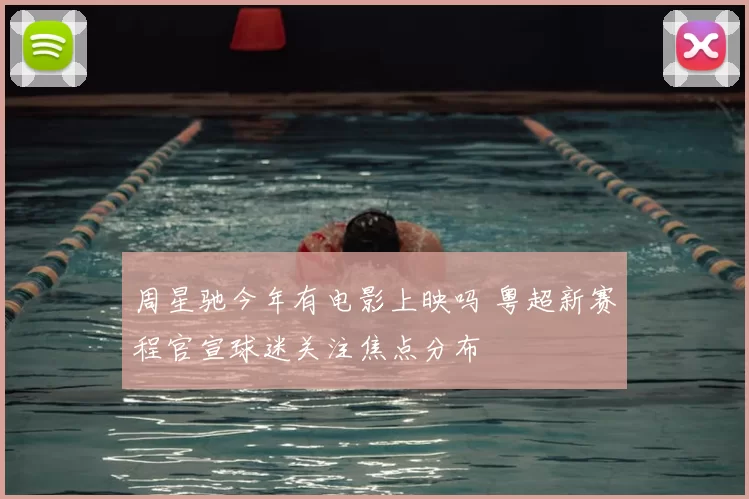 周星驰今年有电影上映吗 粤超新赛程官宣球迷关注焦点分布