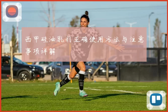 西甲硅油乳剂正确使用方法与注意事项详解