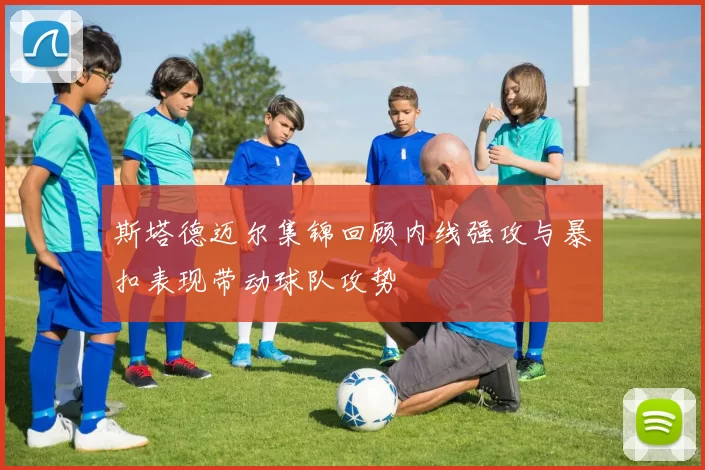 斯塔德迈尔集锦回顾内线强攻与暴扣表现带动球队攻势