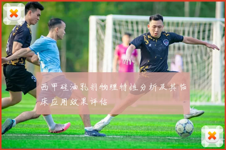 西甲硅油乳剂物理特性分析及其临床应用效果评估