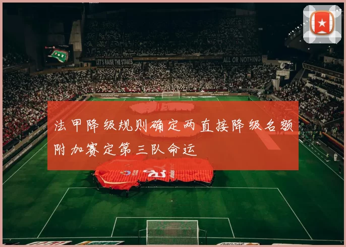 法甲降级规则确定两直接降级名额附加赛定第三队命运