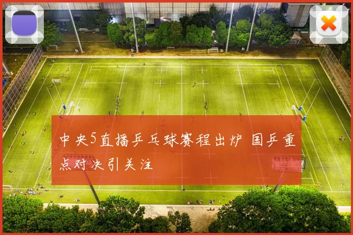 中央5直播乒乓球赛程出炉 国乒重点对决引关注